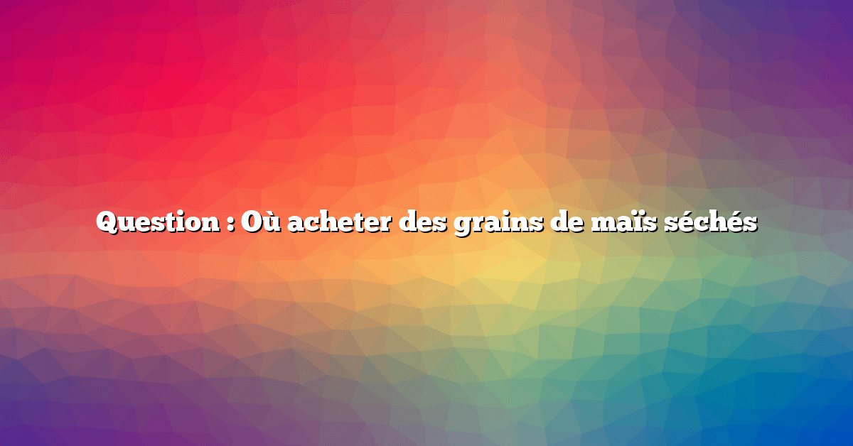 Question : Où acheter des grains de maïs séchés